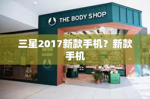 三星2017新款手机？新款手机