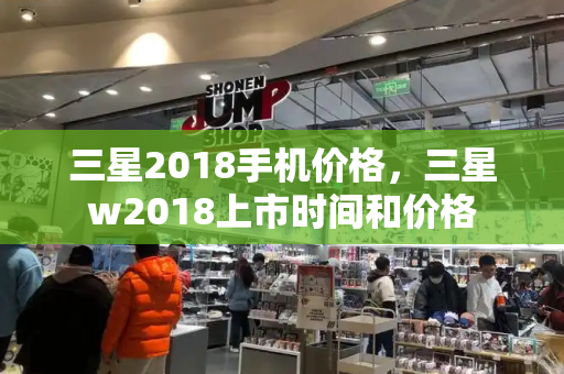 三星2018手机价格，三星w2018上市时间和价格