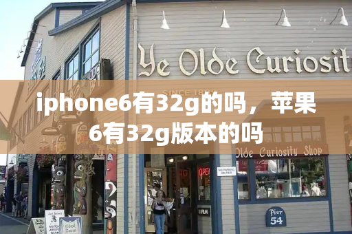 iphone6有32g的吗，苹果6有32g版本的吗-第1张图片-星选测评