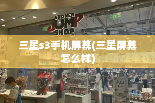 三星s3手机屏幕(三星屏幕怎么样)-第1张图片-星选测评