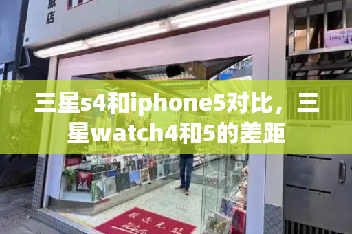 三星s4和iphone5对比，三星watch4和5的差距