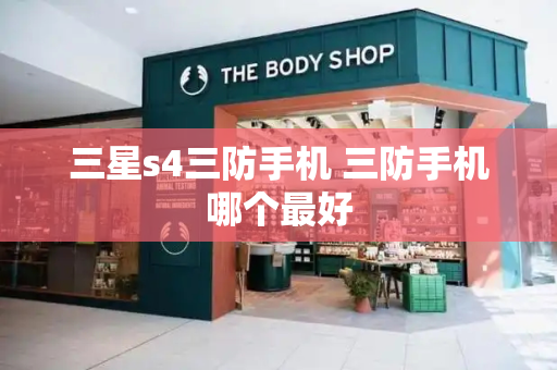 三星s4三防手机 三防手机哪个最好-第1张图片-星选测评