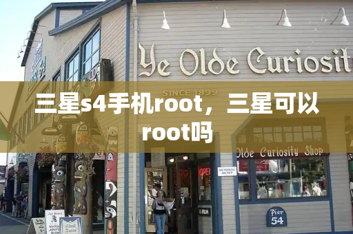 三星s4手机root，三星可以root吗