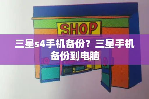 三星s4手机备份？三星手机备份到电脑-第1张图片-星选测评