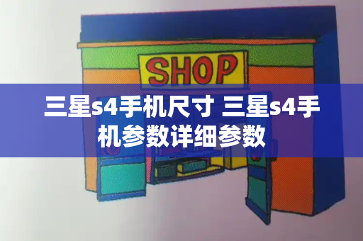 三星s4手机尺寸 三星s4手机参数详细参数