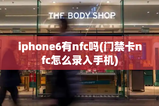 iphone6有nfc吗(门禁卡nfc怎么录入手机)-第1张图片-星选测评