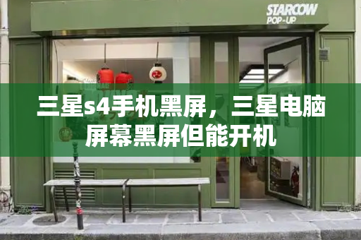 三星s4手机黑屏，三星电脑屏幕黑屏但能开机-第1张图片-星选测评