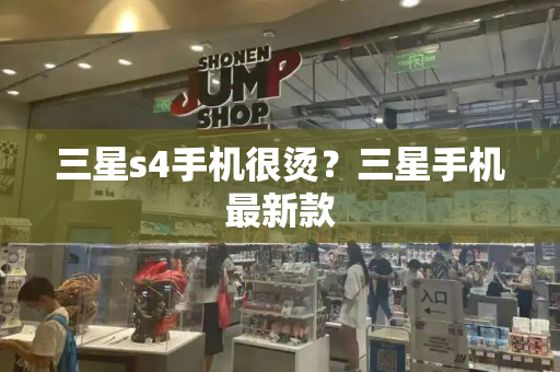 三星s4手机很烫？三星手机最新款