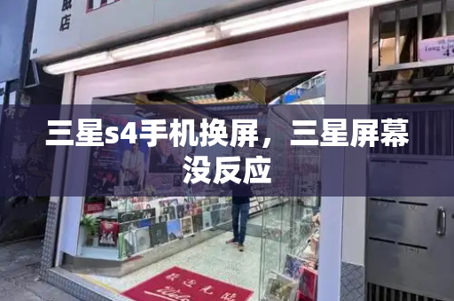 三星s4手机换屏，三星屏幕没反应-第1张图片-星选测评