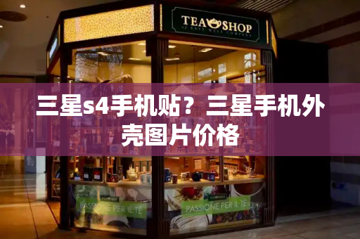 三星s4手机贴？三星手机外壳图片价格
