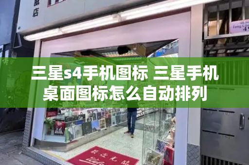 三星s4手机图标 三星手机桌面图标怎么自动排列