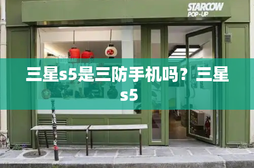 三星s5是三防手机吗？三星 s5-第1张图片-星选测评