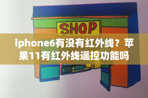 iphone6有没有红外线？苹果11有红外线遥控功能吗-第1张图片-星选测评