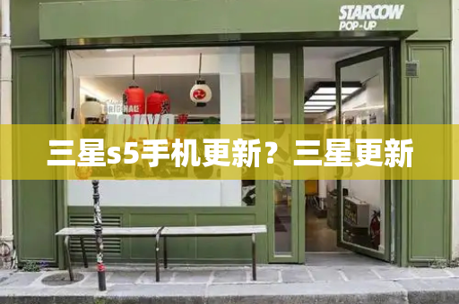 三星s5手机更新？三星更新