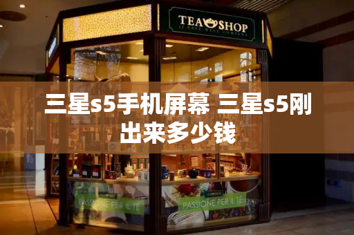 三星s5手机屏幕 三星s5刚出来多少钱-第1张图片-星选测评