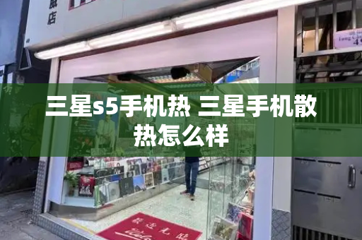 三星s5手机热 三星手机散热怎么样-第1张图片-星选测评