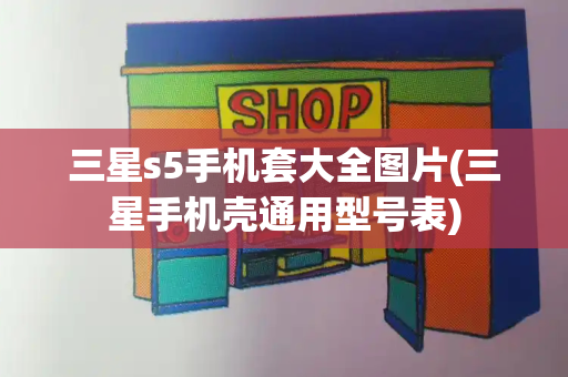 三星s5手机套大全图片(三星手机壳通用型号表)