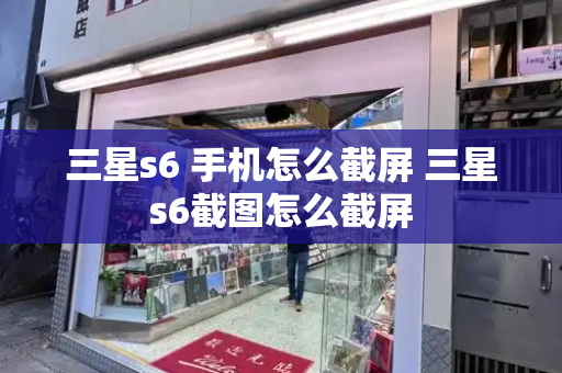 三星s6 手机怎么截屏 三星s6截图怎么截屏-第1张图片-星选测评