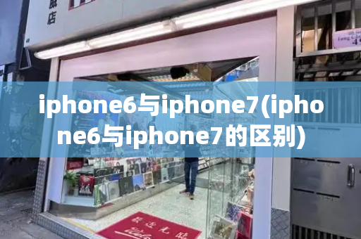 iphone6与iphone7(iphone6与iphone7的区别)