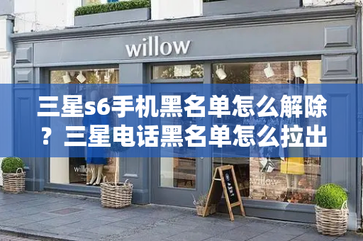 三星s6手机黑名单怎么解除？三星电话黑名单怎么拉出来？-第1张图片-星选测评