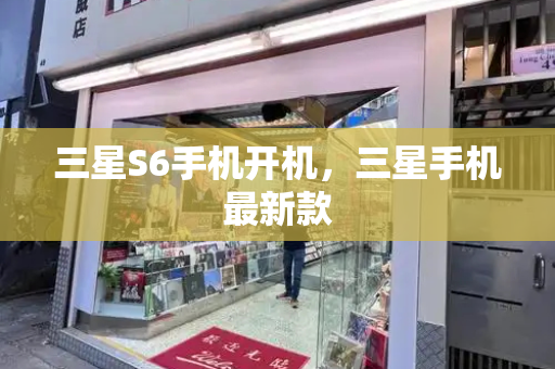 三星S6手机开机，三星手机最新款-第1张图片-星选测评