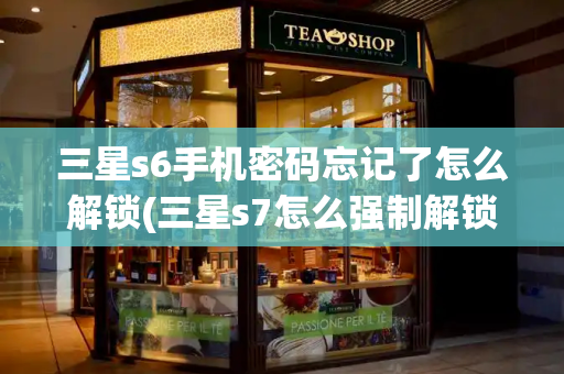 三星s6手机密码忘记了怎么解锁(三星s7怎么强制解锁)