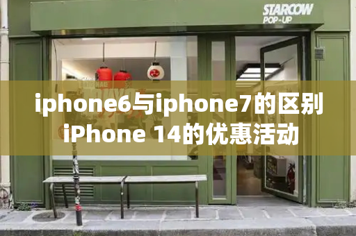 iphone6与iphone7的区别 iPhone 14的优惠活动-第1张图片-星选测评