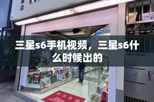 三星s6手机视频，三星s6什么时候出的-第1张图片-星选测评