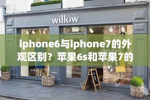 iphone6与iphone7的外观区别？苹果6s和苹果7的区别
