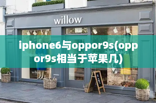 iphone6与oppor9s(oppor9s相当于苹果几)-第1张图片-星选测评