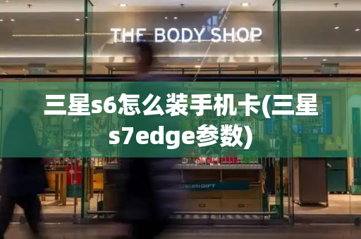 三星s6怎么装手机卡(三星s7edge参数)