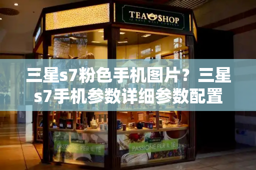 三星s7粉色手机图片？三星s7手机参数详细参数配置