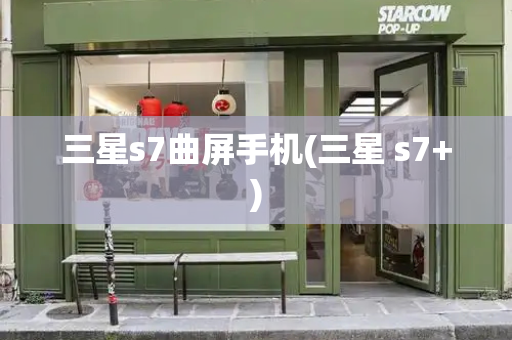 三星s7曲屏手机(三星 s7+)-第1张图片-星选测评