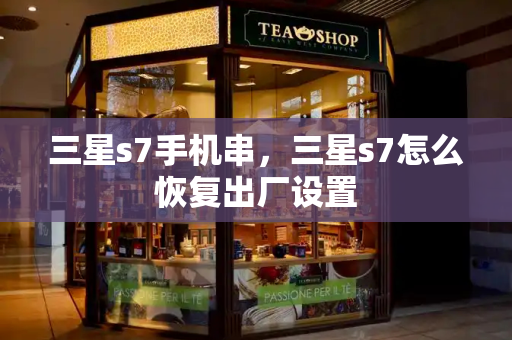 三星s7手机串，三星s7怎么恢复出厂设置-第1张图片-星选测评