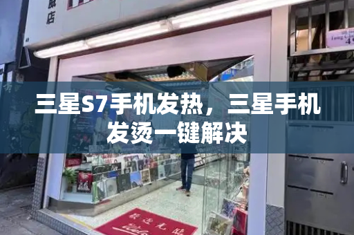 三星S7手机发热，三星手机发烫一键解决-第1张图片-星选测评