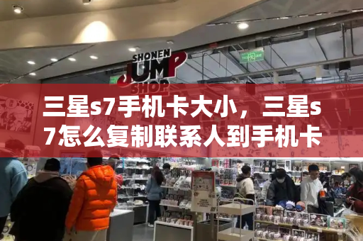 三星s7手机卡大小，三星s7怎么复制联系人到手机卡-第1张图片-星选测评