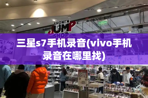 三星s7手机录音(vivo手机录音在哪里找)-第1张图片-星选测评
