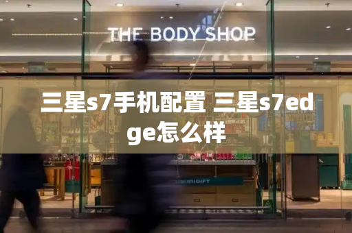 三星s7手机配置 三星s7edge怎么样