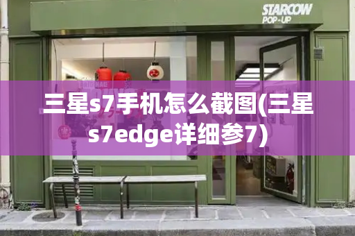 三星s7手机怎么截图(三星s7edge详细参7)-第1张图片-星选测评