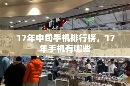17年中旬手机排行榜，17年手机有哪些-第1张图片-星选测评