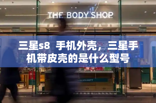 三星s8  手机外壳，三星手机带皮壳的是什么型号