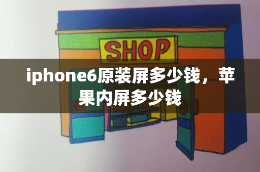 iphone6原装屏多少钱，苹果内屏多少钱