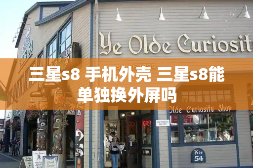 三星s8 手机外壳 三星s8能单独换外屏吗