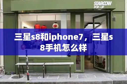 三星s8和iphone7，三星s8手机怎么样-第1张图片-星选测评