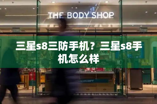 三星s8三防手机？三星s8手机怎么样-第1张图片-星选测评