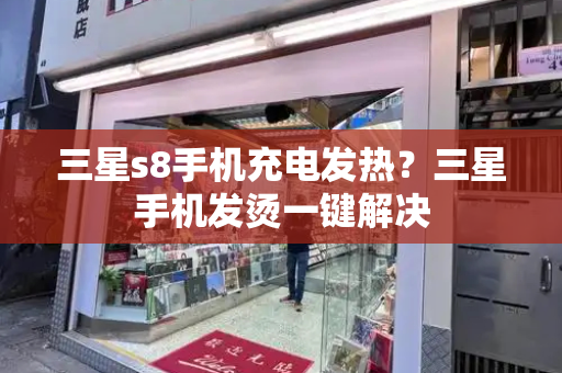 三星s8手机充电发热？三星手机发烫一键解决