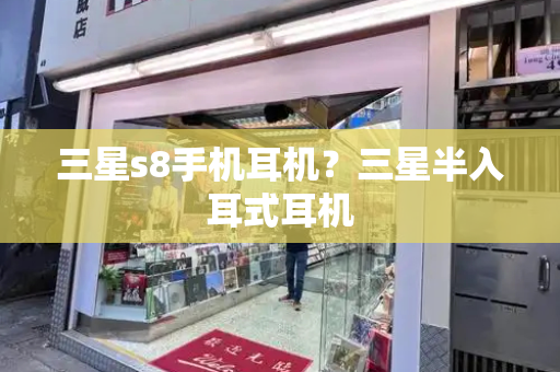 三星s8手机耳机？三星半入耳式耳机