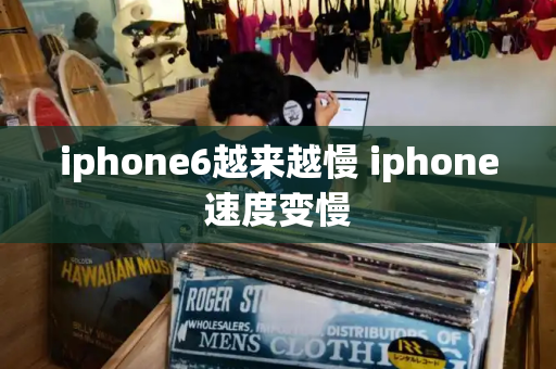 iphone6越来越慢 iphone速度变慢-第1张图片-星选测评