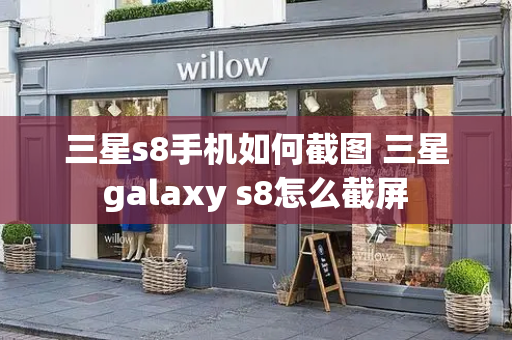 三星s8手机如何截图 三星galaxy s8怎么截屏-第1张图片-星选测评