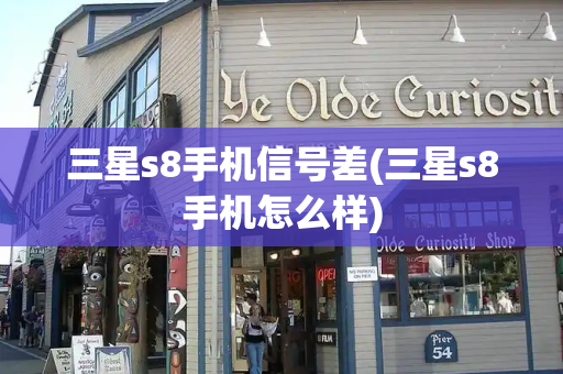 三星s8手机信号差(三星s8手机怎么样)-第1张图片-星选测评